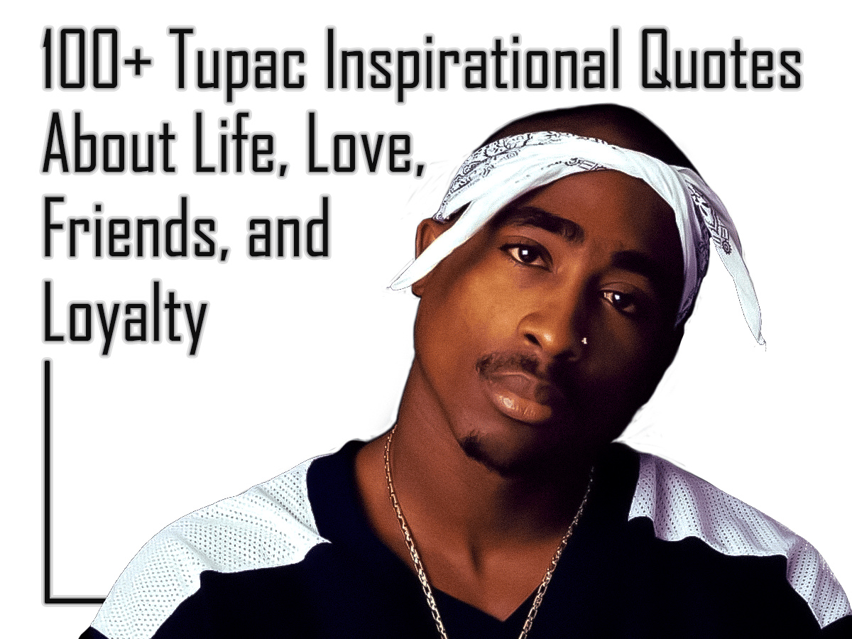 100+ Tupac Inspirational Quotes About Life, Love, Friends, and Loyalty